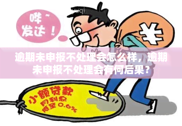 逾期未申报不处理会怎么样，逾期未申报不处理会有何后果？