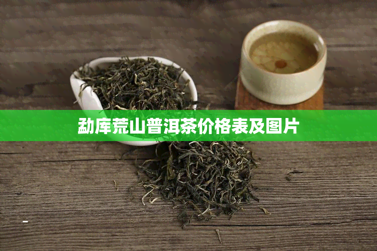 勐库荒山普洱茶价格表及图片