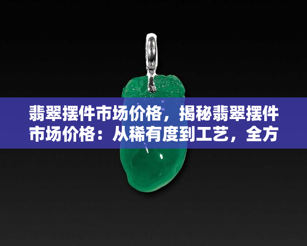 翡翠摆件市场价格，揭秘翡翠摆件市场价格：从稀有度到工艺，全方位解析