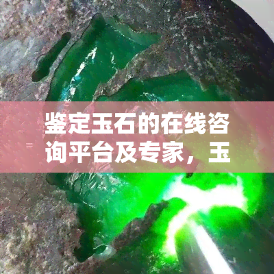 鉴定玉石的在线咨询平台及专家，玉石鉴定机构