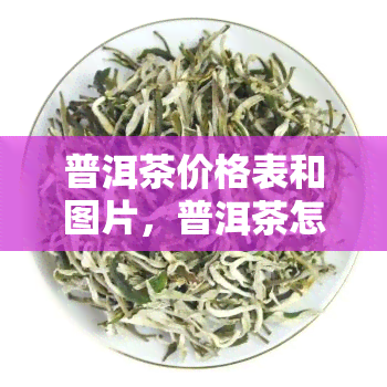 普洱茶价格表和图片，普洱茶怎么样