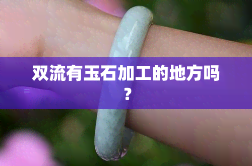 双流有玉石加工的地方吗？