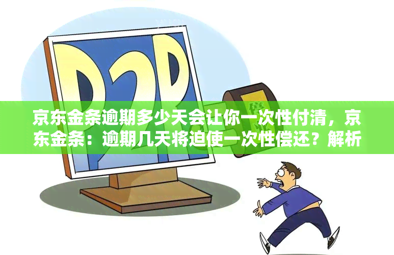 京东金条逾期多少天会让你一次性付清，京东金条：逾期几天将迫使一次性偿还？解析最新政策