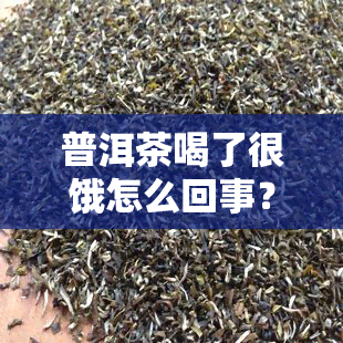 普洱茶喝了很饿怎么回事？ 喝普洱茶饿得快，越来越饿的原因