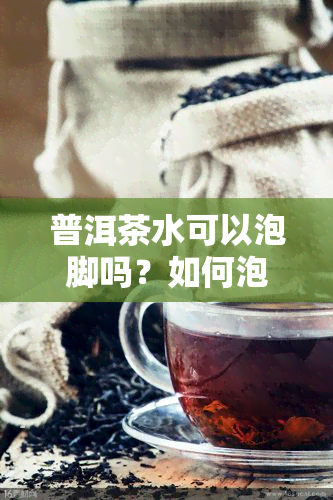 普洱茶水可以泡脚吗？如何泡？