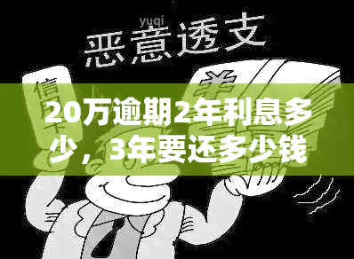 20万逾期2年利息多少，3年要还多少钱，一个月利息多少，一天多少利息