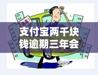 支付宝两千块钱逾期三年会怎么样？