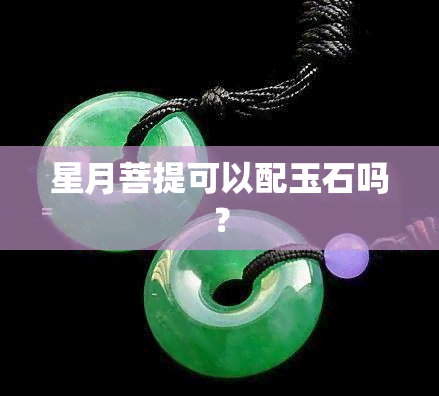 星月菩提可以配玉石吗？