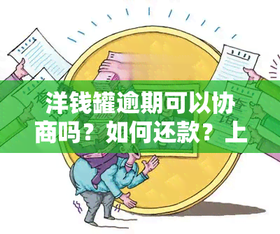 洋钱罐逾期可以协商吗？如何还款？上吗？期费用是多少？