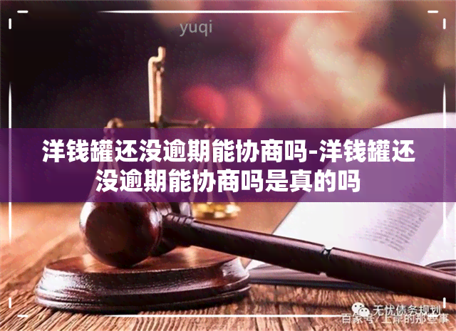 洋钱罐还没逾期能协商吗-洋钱罐还没逾期能协商吗是真的吗