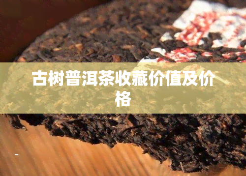 古树普洱茶收藏价值及价格