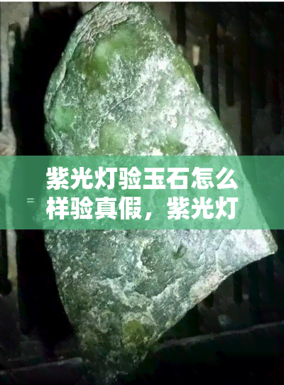 紫光灯验玉石怎么样验真假，紫光灯鉴定玉石真假