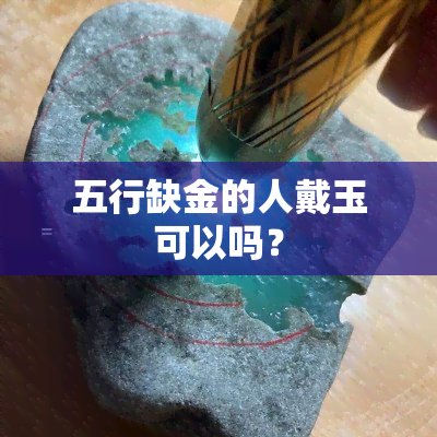 五行缺金的人戴玉可以吗？