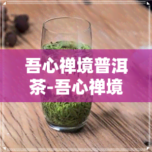 吾心禅境普洱茶-吾心禅境普洱茶价格