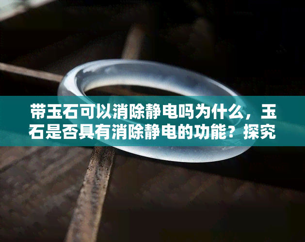 带玉石可以消除静电吗为什么，玉石是否具有消除静电的功能？探究其原理