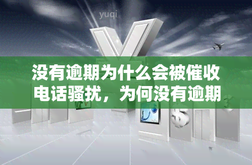 没有逾期为什么会被电话，为何没有逾期也会受到电话？揭秘背后的原因