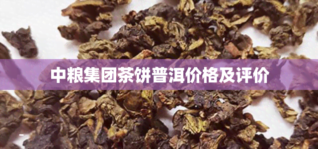 中粮集团茶饼普洱价格及评价