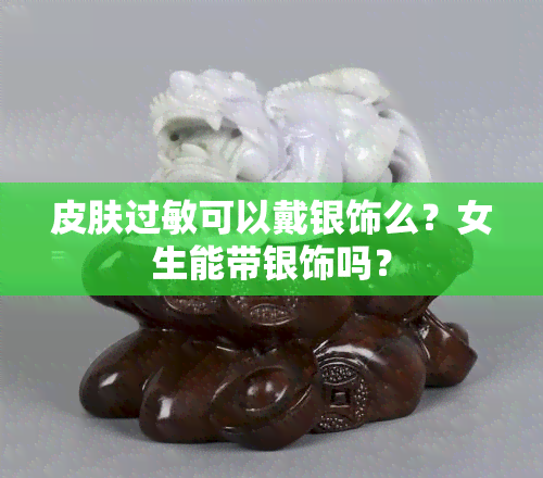 皮肤过敏可以戴银饰么？女生能带银饰吗？