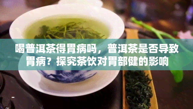 喝普洱茶得胃病吗，普洱茶是否导致胃病？探究茶饮对胃部健的影响