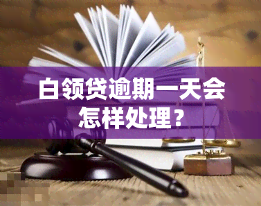 白领贷逾期一天会怎样处理？