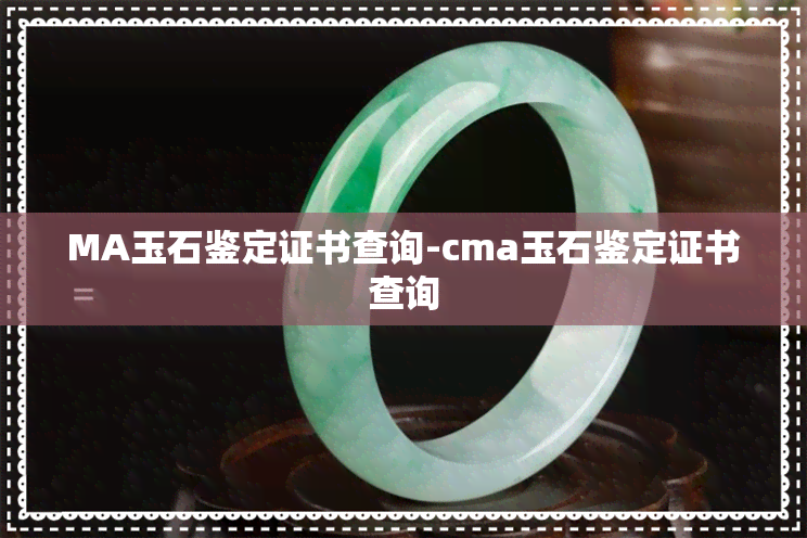 MA玉石鉴定证书查询-cma玉石鉴定证书查询