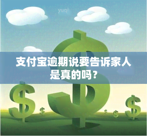 支付宝逾期说要告诉家人是真的吗？