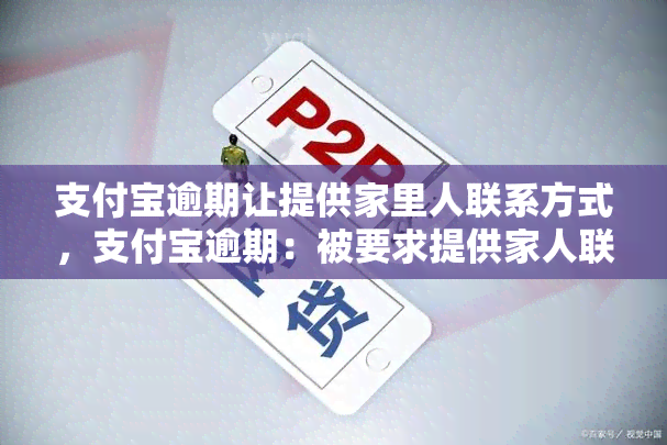 支付宝逾期让提供家里人联系方式，支付宝逾期：被要求提供家人联系方式，引发关注