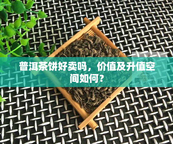 普洱茶饼好卖吗，价值及升值空间如何？