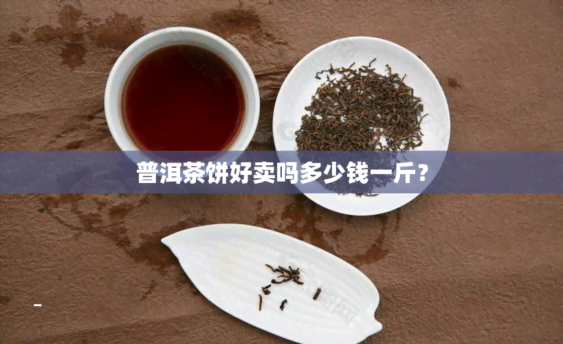 普洱茶饼好卖吗多少钱一斤？