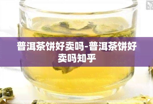 普洱茶饼好卖吗-普洱茶饼好卖吗知乎