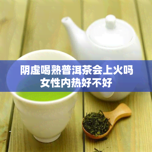 阴虚喝熟普洱茶会上火吗女性内热好不好