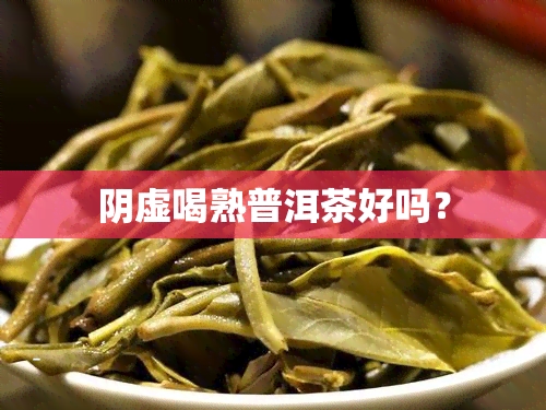 阴虚喝熟普洱茶好吗？