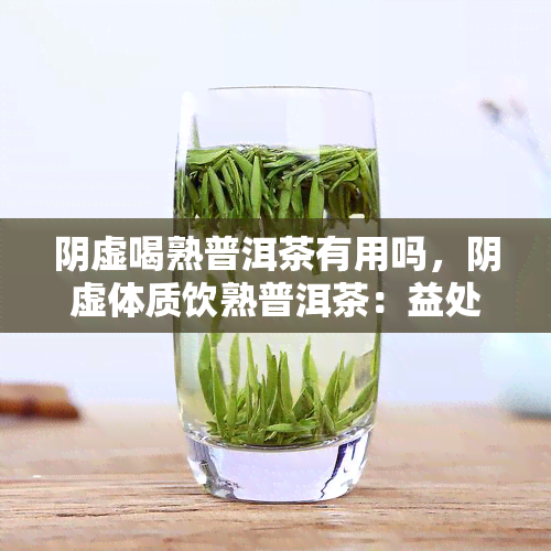 阴虚喝熟普洱茶有用吗，阴虚体质饮熟普洱茶：益处何在？