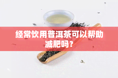 经常饮用普洱茶可以帮助减肥吗？