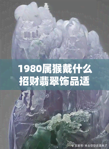 1980属猴戴什么招财翡翠饰品适合？