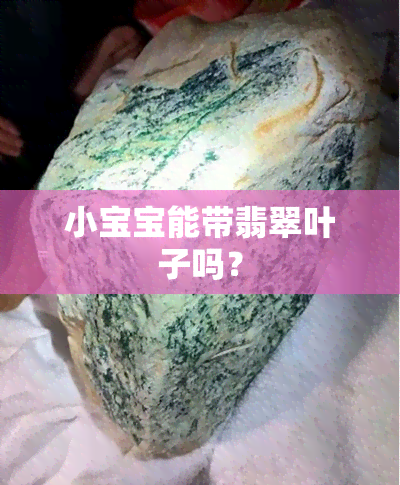 小宝宝能带翡翠叶子吗？