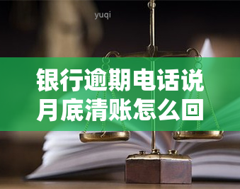 银行逾期电话说月底清账怎么回事，银行逾期电话：月底清账真相揭秘