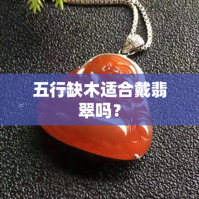 五行缺木适合戴翡翠吗？