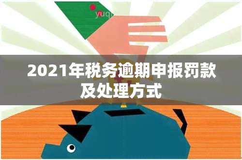 2021年税务逾期申报罚款及处理方式