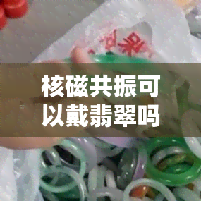 核磁共振可以戴翡翠吗？