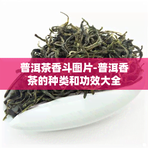 普洱茶香斗图片-普洱香茶的种类和功效大全