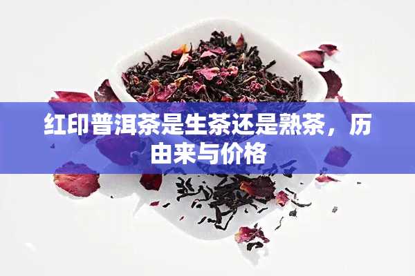 红印普洱茶是生茶还是熟茶，历由来与价格