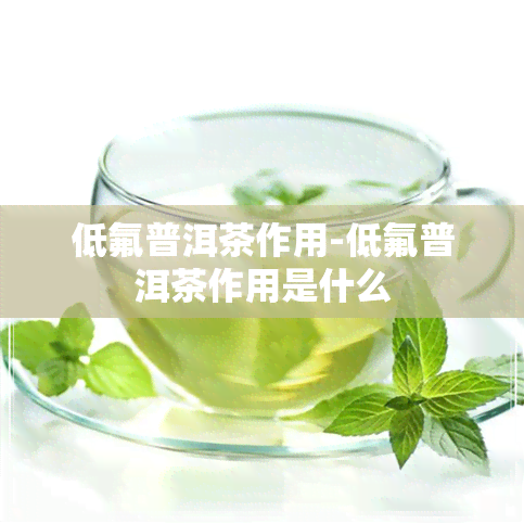 低氟普洱茶作用-低氟普洱茶作用是什么