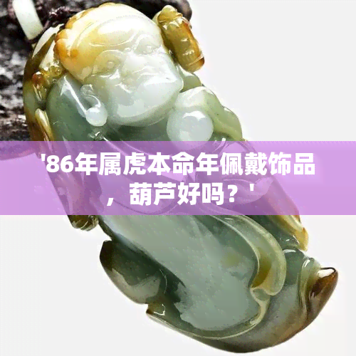 '86年属虎本命年佩戴饰品，葫芦好吗？'