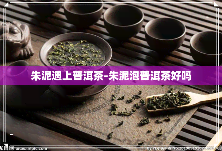 朱泥遇上普洱茶-朱泥泡普洱茶好吗