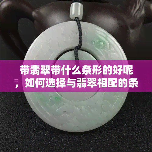 带翡翠带什么条形的好呢，如何选择与翡翠相配的条形款式