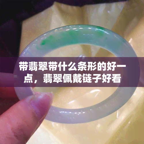 带翡翠带什么条形的好一点，翡翠佩戴链子好看