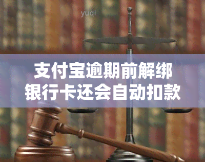 支付宝逾期前解绑银行卡还会自动扣款吗怎么办？