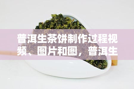 普洱生茶饼制作过程视频、图片和图，普洱生茶饼怎么喝?