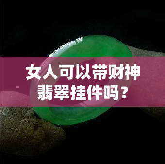 女人可以带财神翡翠挂件吗？